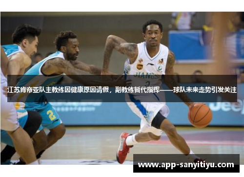 江苏肯帝亚队主教练因健康原因请假，副教练暂代指挥——球队未来走势引发关注
