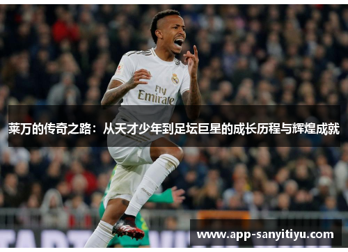 莱万的传奇之路：从天才少年到足坛巨星的成长历程与辉煌成就